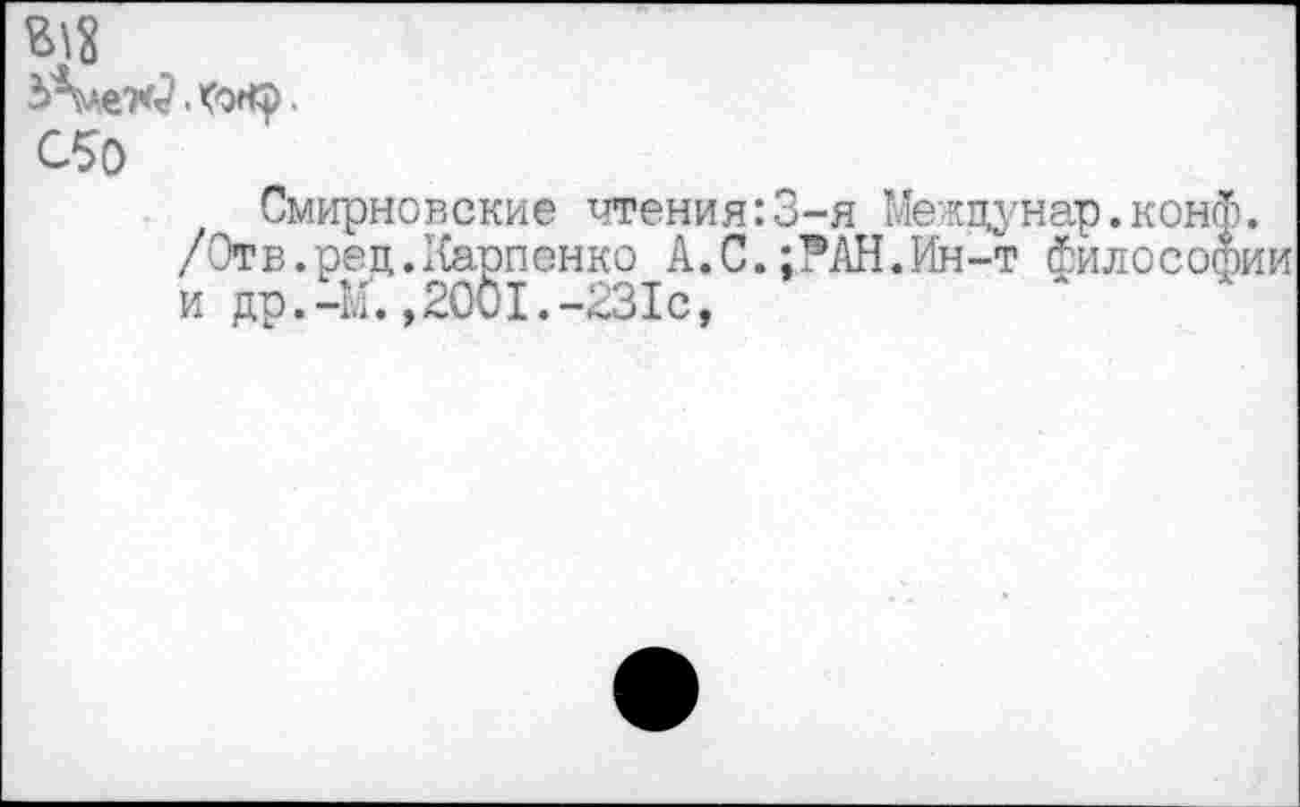 ﻿ад
С5о
Смирновские чтения:3-я Межцунар.конф.
/Отв.рец.Карпенко А.С.:?АН.Ин-т философии и др.-М.,2001.-231с,